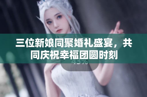 三位新娘同聚婚禮盛宴，共同慶祝幸福團圓時刻