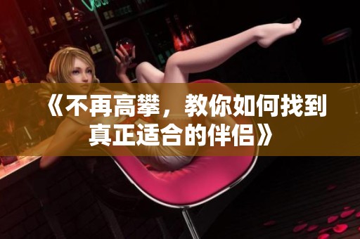 《不再高攀,教你如何找到真正適合的伴侶》 《不再高攀,教你如何找到真正適合的伴侶》