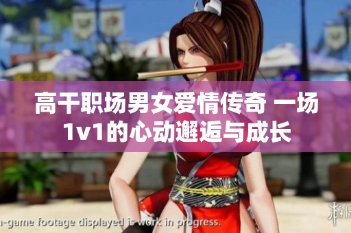 高干職場(chǎng)男女愛情傳奇 一場(chǎng)1v1的心動(dòng)邂逅與成長(zhǎng)