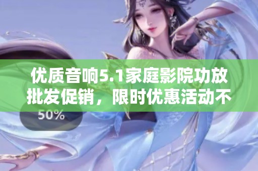 優(yōu)質(zhì)音響5.1家庭影院功放批發(fā)促銷,限時(shí)優(yōu)惠活動(dòng)不容錯(cuò)過! 優(yōu)質(zhì)音響5.1家庭影院功放批發(fā)促銷,限時(shí)優(yōu)惠活動(dòng)不容錯(cuò)過!