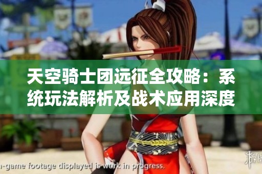 天空騎士團遠征全攻略：系統(tǒng)玩法解析及戰(zhàn)術應用深度探索