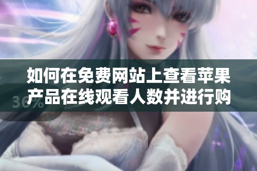 如何在免費(fèi)網(wǎng)站上查看蘋(píng)果產(chǎn)品在線觀看人數(shù)并進(jìn)行購(gòu)買(mǎi)