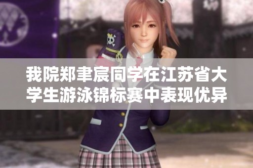 我院鄭聿宸同學(xué)在江蘇省大學(xué)生游泳錦標(biāo)賽中表現(xiàn)優(yōu)異續(xù)寫輝煌 我院鄭聿宸同學(xué)在江蘇省大學(xué)生游泳錦標(biāo)賽中表現(xiàn)優(yōu)異續(xù)寫輝煌
