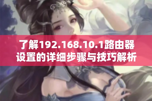 了解192.168.10.1路由器設(shè)置的詳細(xì)步驟與技巧解析