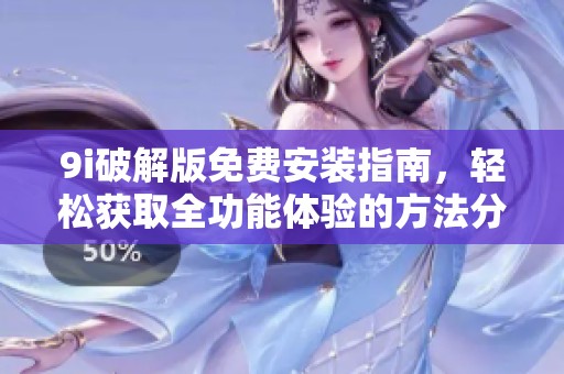 9i破解版免費(fèi)安裝指南，輕松獲取全功能體驗(yàn)的方法分享