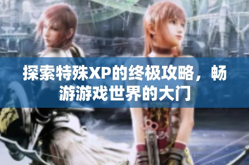 探索特殊XP的終極攻略，暢游游戲世界的大門(mén)