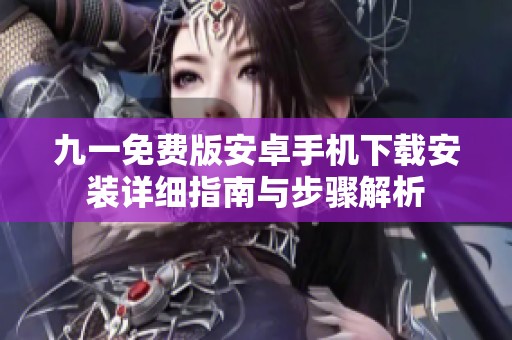 九一免費(fèi)版安卓手機(jī)下載安裝詳細(xì)指南與步驟解析