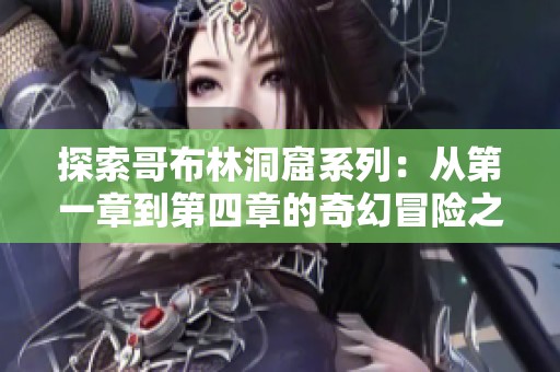 探索哥布林洞窟系列：從第一章到第四章的奇幻冒險(xiǎn)之旅