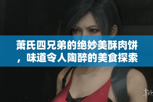蕭氏四兄弟的絕妙美酥肉餅，味道令人陶醉的美食探索