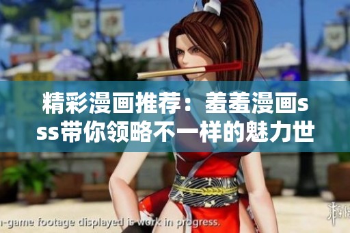 精彩漫畫推薦：羞羞漫畫sss帶你領(lǐng)略不一樣的魅力世界