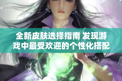 全新皮膚選擇指南 發(fā)現(xiàn)游戲中最受歡迎的個(gè)性化搭配方式