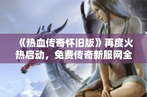 《熱血傳奇懷舊版》再度火熱啟動，免費傳奇新服網(wǎng)全力助推游戲熱潮
