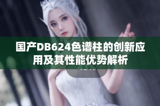 國產(chǎn)DB624色譜柱的創(chuàng)新應(yīng)用及其性能優(yōu)勢解析