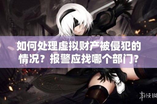 如何處理虛擬財(cái)產(chǎn)被侵犯的情況？報(bào)警應(yīng)找哪個(gè)部門？