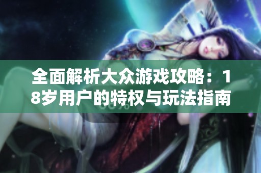 全面解析大眾游戲攻略：18歲用戶的特權(quán)與玩法指南