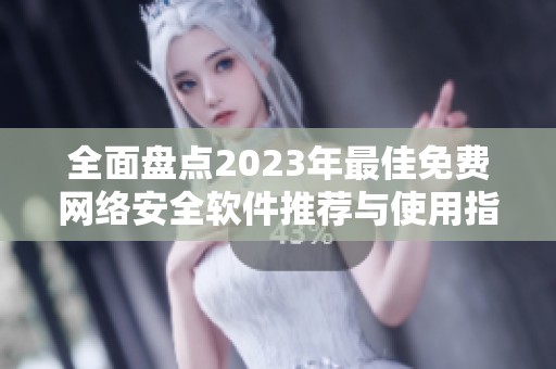 全面盤點(diǎn)2023年最佳免費(fèi)網(wǎng)絡(luò)安全軟件推薦與使用指南