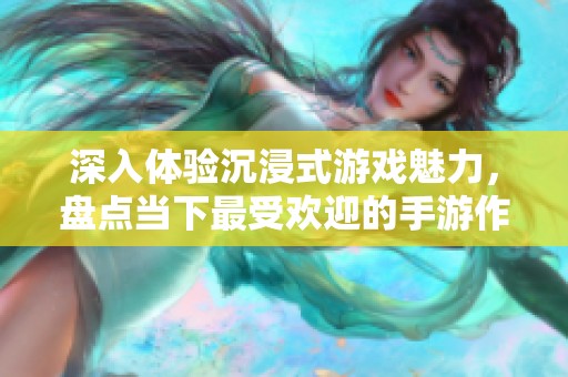 深入體驗沉浸式游戲魅力，盤點當下最受歡迎的手游作品