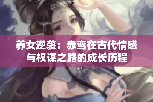 養(yǎng)女逆襲：赤鸞在古代情感與權(quán)謀之路的成長歷程