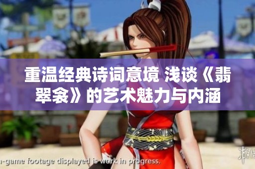 重溫經(jīng)典詩詞意境 淺談《翡翠衾》的藝術(shù)魅力與內(nèi)涵