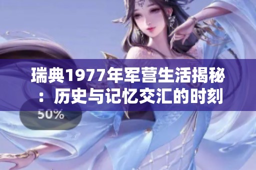 瑞典1977年軍營生活揭秘：歷史與記憶交匯的時刻