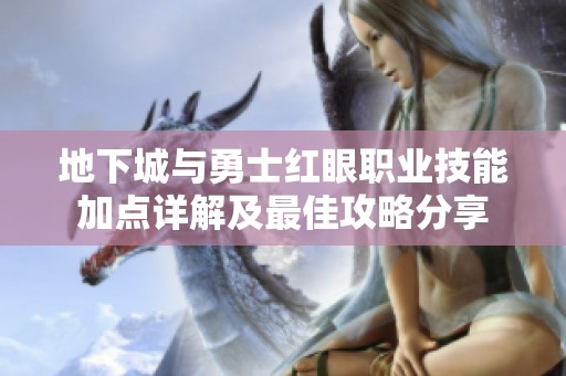 地下城與勇士紅眼職業(yè)技能加點(diǎn)詳解及最佳攻略分享