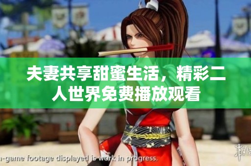 夫妻共享甜蜜生活，精彩二人世界免費(fèi)播放觀看