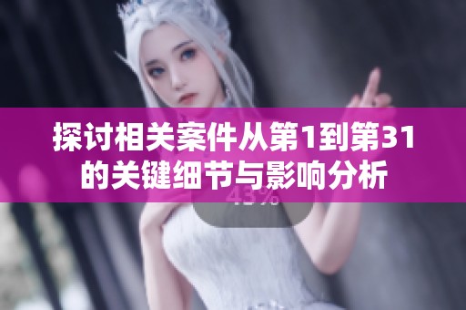 探討相關(guān)案件從第1到第31的關(guān)鍵細節(jié)與影響分析