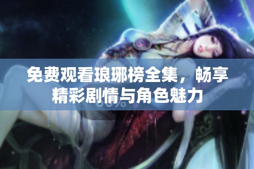 免費觀看瑯琊榜全集，暢享精彩劇情與角色魅力