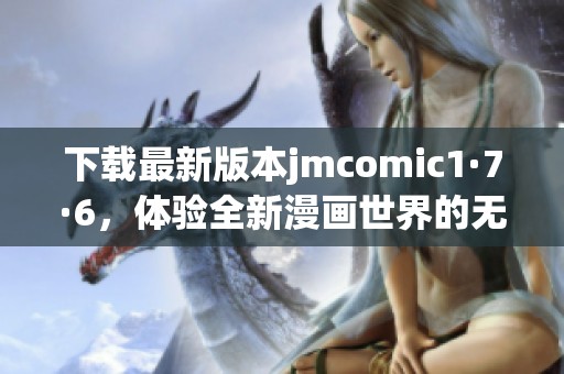 下載最新版本jmcomic1·7·6，體驗(yàn)全新漫畫世界的無限樂趣