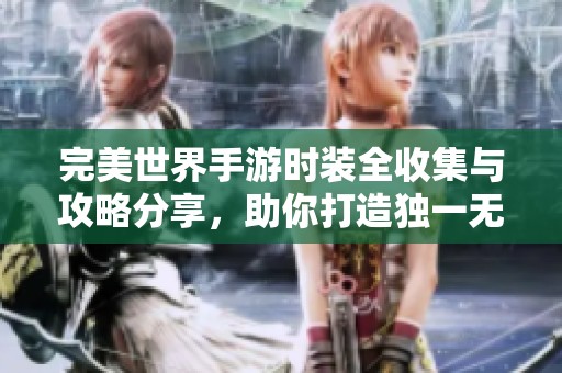 完美世界手游時(shí)裝全收集與攻略分享，助你打造獨(dú)一無二角色風(fēng)格