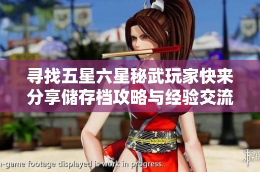 尋找五星六星秘武玩家快來分享儲存檔攻略與經(jīng)驗交流