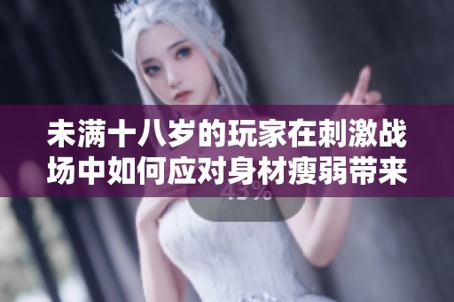 未滿十八歲的玩家在刺激戰(zhàn)場中如何應對身材瘦弱帶來的挑戰(zhàn)