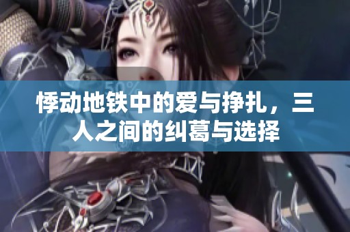 悸動(dòng)地鐵中的愛(ài)與掙扎，三人之間的糾葛與選擇