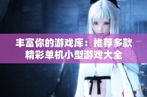 豐富你的游戲庫：推薦多款精彩單機小型游戲大全