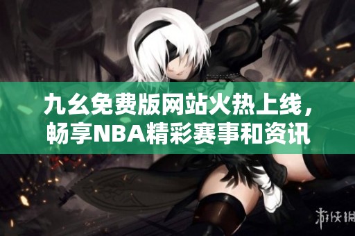 九幺免費版網(wǎng)站火熱上線，暢享NBA精彩賽事和資訊
