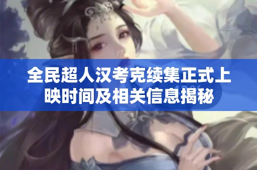 全民超人漢考克續(xù)集正式上映時間及相關(guān)信息揭秘