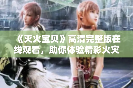 《滅火寶貝》高清完整版在線觀看，助你體驗(yàn)精彩火災(zāi)拯救故事