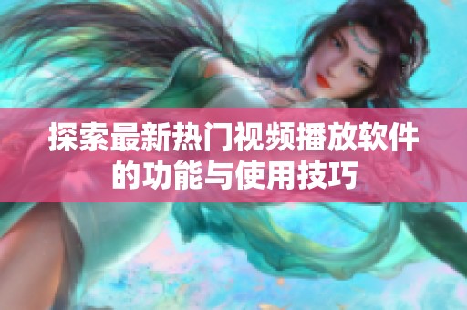 探索最新熱門視頻播放軟件的功能與使用技巧