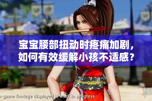 寶寶腰部扭動(dòng)時(shí)疼痛加劇，如何有效緩解小孩不適感？