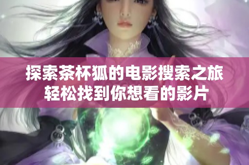 探索茶杯狐的電影搜索之旅 輕松找到你想看的影片