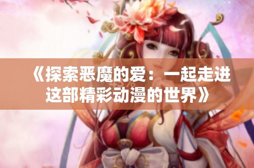 《探索惡魔的愛：一起走進(jìn)這部精彩動漫的世界》