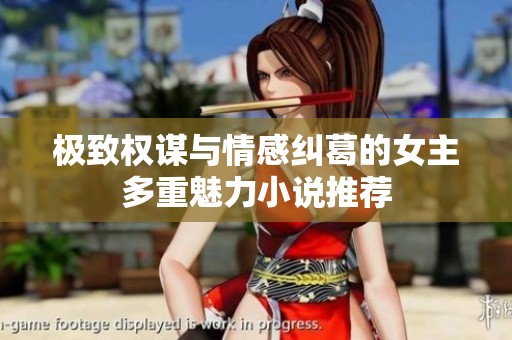 極致權(quán)謀與情感糾葛的女主多重魅力小說推薦