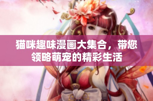 貓咪趣味漫畫大集合，帶您領(lǐng)略萌寵的精彩生活
