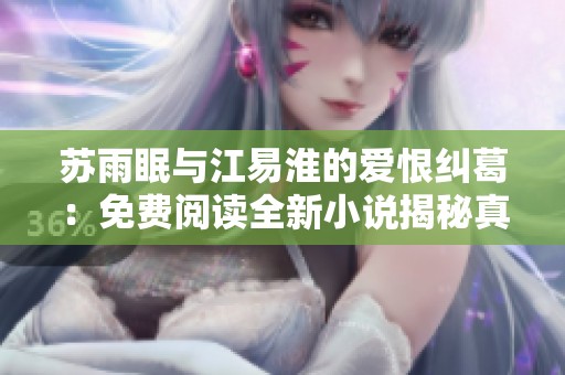 蘇雨眠與江易淮的愛恨糾葛：免費閱讀全新小說揭秘真相與命運