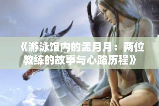 《游泳館內(nèi)的孟月月：兩位教練的故事與心路歷程》