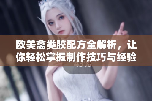 歐美禽類膠配方全解析，讓你輕松掌握制作技巧與經(jīng)驗(yàn)分享