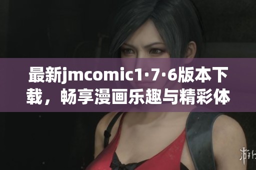 最新jmcomic1·7·6版本下載，暢享漫畫樂趣與精彩體驗(yàn)