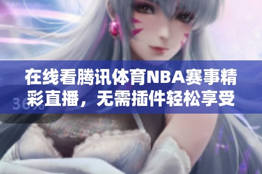 在線看騰訊體育NBA賽事精彩直播，無需插件輕松享受比賽樂趣