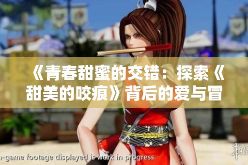 《青春甜蜜的交錯(cuò)：探索《甜美的咬痕》背后的愛(ài)與冒險(xiǎn)》