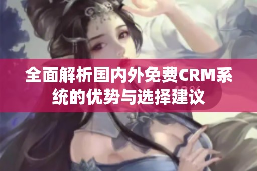 全面解析國(guó)內(nèi)外免費(fèi)CRM系統(tǒng)的優(yōu)勢(shì)與選擇建議